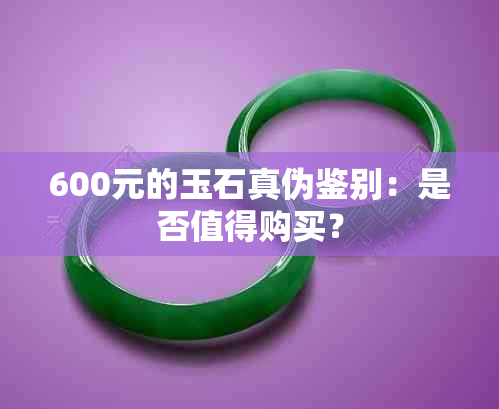 600元的玉石真伪鉴别：是否值得购买？