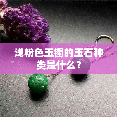 浅粉色玉镯的玉石种类是什么？