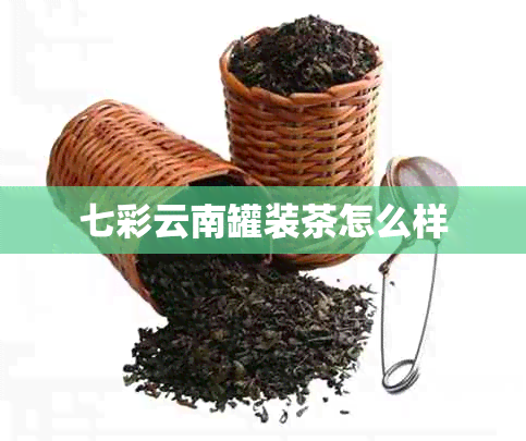 七彩云南罐装茶怎么样