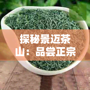 探秘景迈茶山：品尝正宗普洱茶之旅攻略