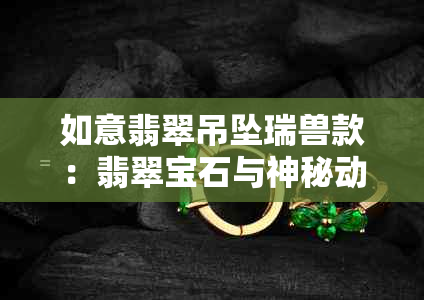 如意翡翠吊坠瑞兽款：翡翠宝石与神秘动物的完美结合