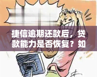 捷信逾期还款后，贷款能力是否恢复？如何重新获得贷款资格？