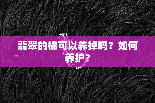 翡翠的棉可以养掉吗？如何养护？