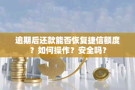 逾期后还款能否恢复捷信额度？如何操作？安全吗？