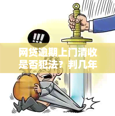 网贷逾期上门清收是否犯法？判几年刑期？