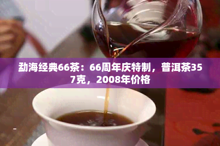 勐海经典66茶：66周年庆特制，普洱茶357克，2008年价格