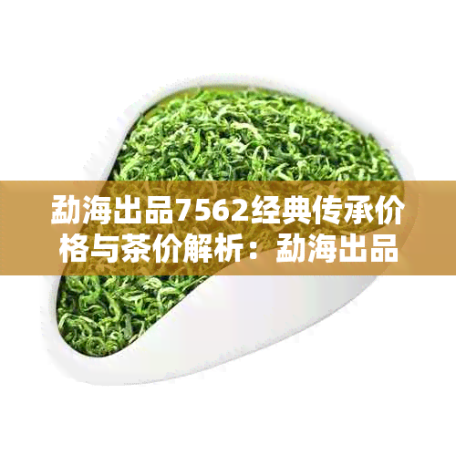 勐海出品7562经典传承价格与茶价解析：勐海出品7562九十年代黄印特别解读