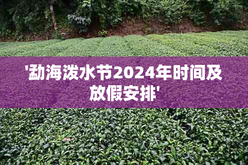 '勐海泼水节2024年时间及放假安排'