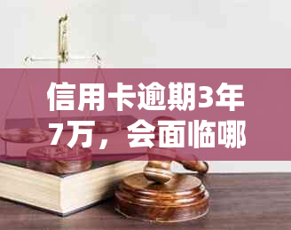 信用卡逾期3年7万，会面临哪些法律后果？是否会导致监禁？