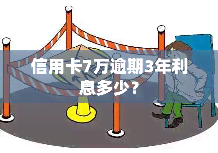 信用卡7万逾期3年利息多少？