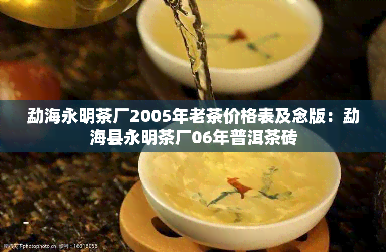 勐海永明茶厂2005年老茶价格表及念版：勐海县永明茶厂06年普洱茶砖