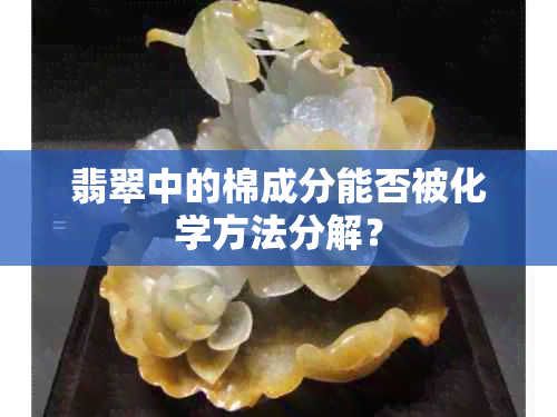 翡翠中的棉成分能否被化学方法分解？