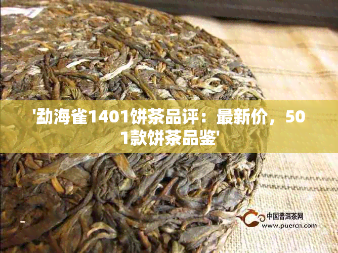 '勐海雀1401饼茶品评：最新价，501款饼茶品鉴'