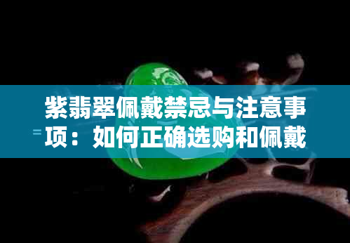 紫翡翠佩戴禁忌与注意事项：如何正确选购和佩戴？