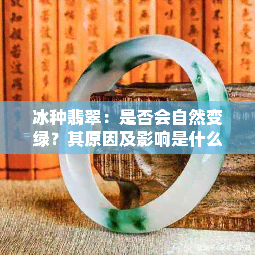 冰种翡翠：是否会自然变绿？其原因及影响是什么？