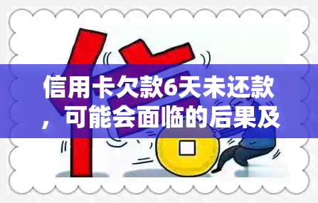 信用卡欠款6天未还款，可能会面临的后果及解决方法全面解析