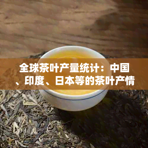 全球茶叶产量统计：中国、印度、等的茶叶产情分析