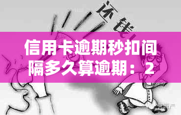 信用卡逾期秒扣间隔多久算逾期：20202021年最新标准及违约金计算方法