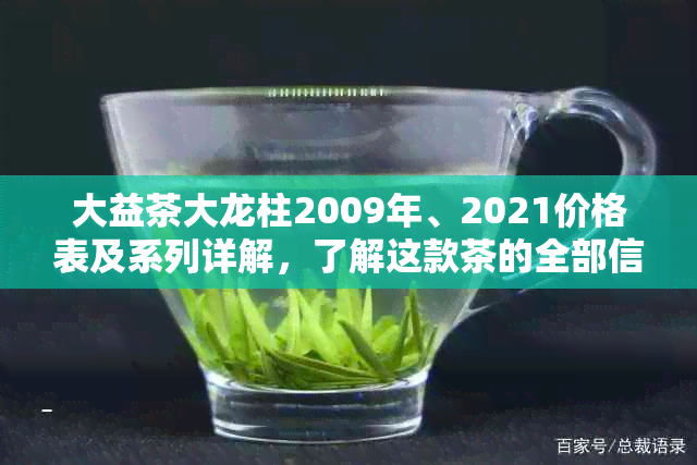 大益茶大龙柱2009年、2021价格表及系列详解，了解这款茶的全部信息