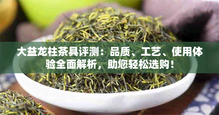 大益龙柱茶具评测：品质、工艺、使用体验全面解析，助您轻松选购！