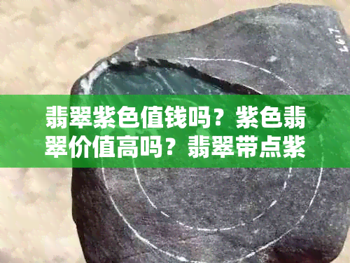 翡翠紫色值钱吗？紫色翡翠价值高吗？翡翠带点紫色的贵吗？