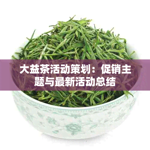 大益茶活动策划：促销主题与最新活动总结