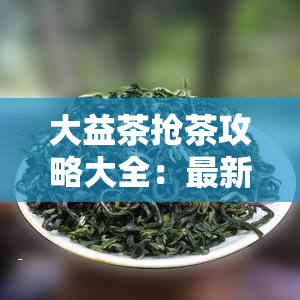 大益茶抢茶攻略大全：最新技巧，软件详解，购茶必备！