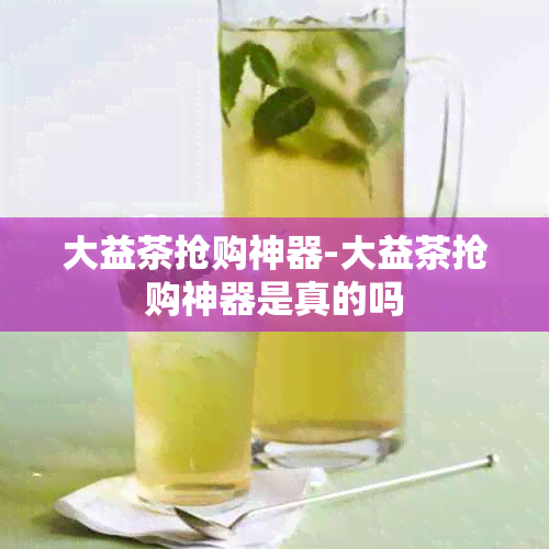 大益茶抢购神器-大益茶抢购神器是真的吗