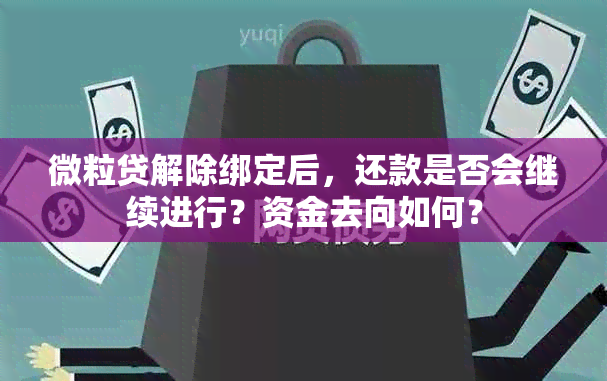 微粒贷解除绑定后，还款是否会继续进行？资金去向如何？