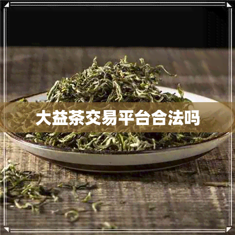 大益茶交易平台合法吗