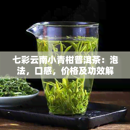 七彩云南小青柑普洱茶：泡法，口感，价格及功效解析