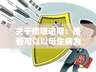 关于借呗逾期：是否可以以母生病为由进行期还款？全面解答相关问题