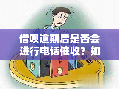 借呗逾期后是否会进行电话？如何避免影响母？