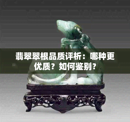 翡翠翠根品质评析：哪种更优质？如何鉴别？