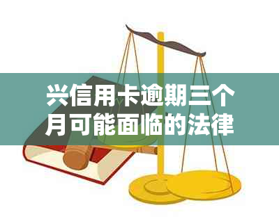 兴信用卡逾期三个月可能面临的法律风险与备案处理全解析