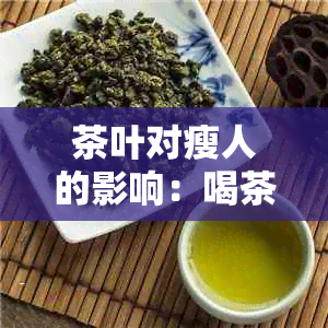 茶叶对瘦人的影响：喝茶叶是否能帮助瘦身？