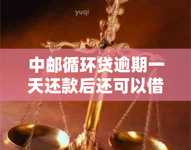 中邮循环贷逾期一天还款后还可以借吗-中邮循环贷逾期一天还款后还可以借吗安全吗