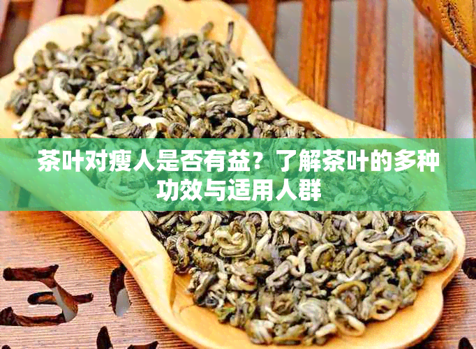 茶叶对瘦人是否有益？了解茶叶的多种功效与适用人群