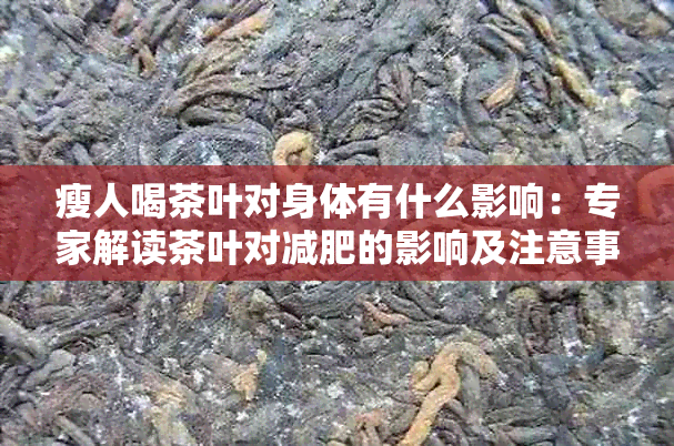 瘦人喝茶叶对身体有什么影响：专家解读茶叶对减肥的影响及注意事项