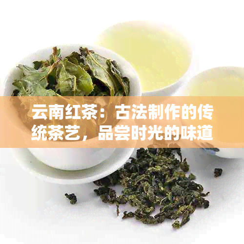 云南红茶：古法制作的传统茶艺，品尝时光的味道