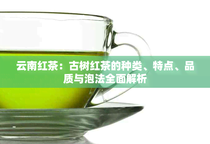 云南红茶：古树红茶的种类、特点、品质与泡法全面解析