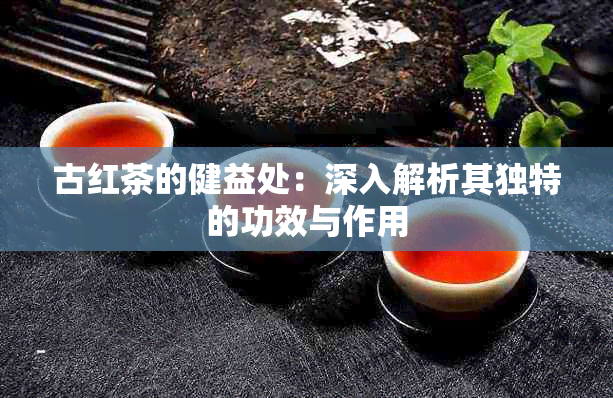 古红茶的健益处：深入解析其独特的功效与作用