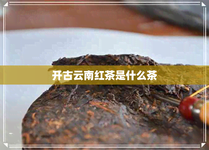 开古云南红茶是什么茶