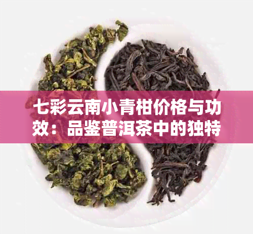 七彩云南小青柑价格与功效：品鉴普洱茶中的独特风味