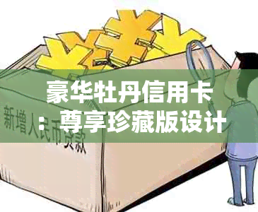 豪华牡丹信用卡：尊享珍藏版设计，丰厚优等你来领