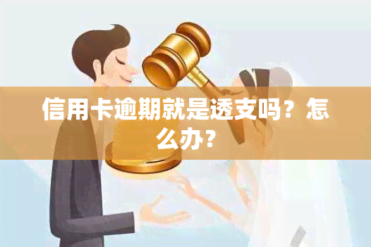 信用卡逾期就是透支吗？怎么办？