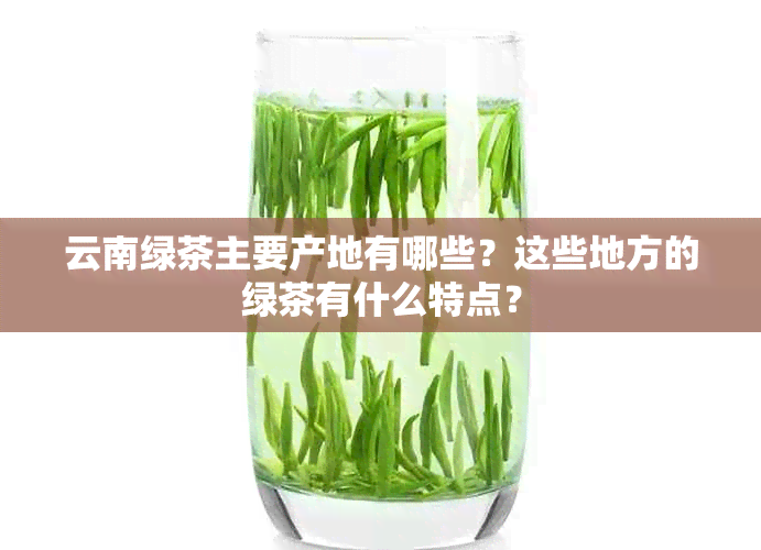 云南绿茶主要产地有哪些？这些地方的绿茶有什么特点？