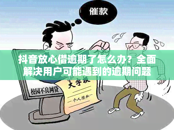 抖音放心借逾期了怎么办？全面解决用户可能遇到的逾期问题