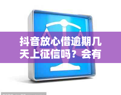 抖音放心借逾期几天上吗？会有什么影响？