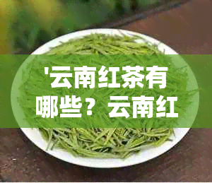 '云南红茶有哪些？云南红茶品种及排名大全'